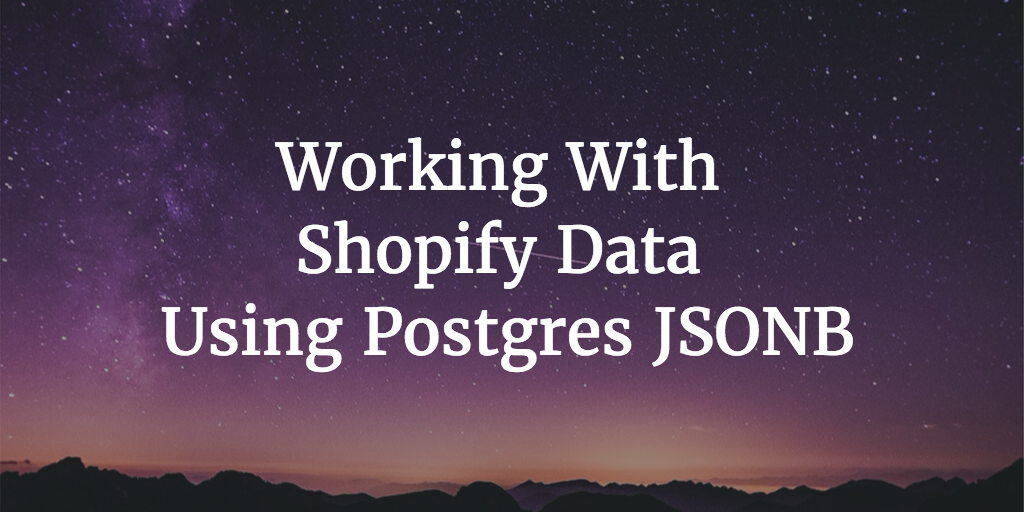 Working With Shopify Data Using Postgres JSONB